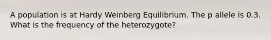 A population is at Hardy Weinberg Equilibrium. The p allele is 0.3. What is the frequency of the heterozygote?