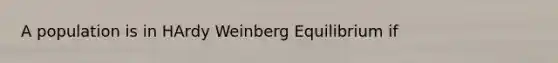 A population is in HArdy Weinberg Equilibrium if