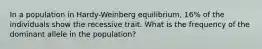 In a population in Hardy-Weinberg equilibrium, 16% of the individuals show the recessive trait. What is the frequency of the dominant allele in the population?