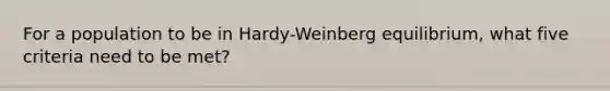 For a population to be in Hardy-Weinberg equilibrium, what five criteria need to be met?