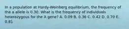 In a population at Hardy-Weinberg equilibrium, the frequency of the a allele is 0.30. What is the frequency of individuals heterozygous for the A gene? A. 0.09 B. 0.36 C. 0.42 D. 0.70 E. 0.81