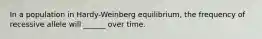 In a population in Hardy-Weinberg equilibrium, the frequency of recessive allele will ______ over time.