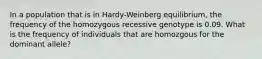 In a population that is in Hardy-Weinberg equilibrium, the frequency of the homozygous recessive genotype is 0.09. What is the frequency of individuals that are homozgous for the dominant allele?