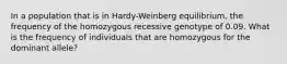 In a population that is in Hardy-Weinberg equilibrium, the frequency of the homozygous recessive genotype of 0.09. What is the frequency of individuals that are homozygous for the dominant allele?