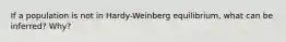 If a population is not in Hardy-Weinberg equilibrium, what can be inferred? Why?