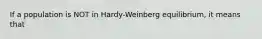 If a population is NOT in Hardy-Weinberg equilibrium, it means that