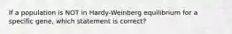 If a population is NOT in Hardy-Weinberg equilibrium for a specific gene, which statement is correct?