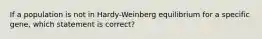 If a population is not in Hardy-Weinberg equilibrium for a specific gene, which statement is correct?