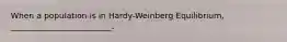 When a population is in Hardy-Weinberg Equilibrium, _________________________.