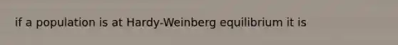 if a population is at Hardy-Weinberg equilibrium it is