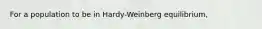 For a population to be in Hardy-Weinberg equilibrium,