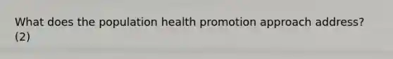 What does the population health promotion approach address? (2)