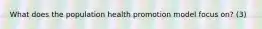 What does the population health promotion model focus on? (3)