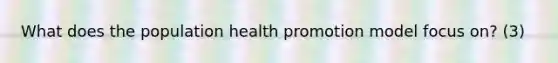 What does the population health promotion model focus on? (3)