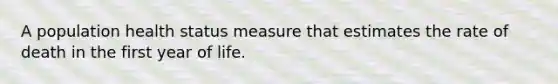 A population health status measure that estimates the rate of death in the first year of life.