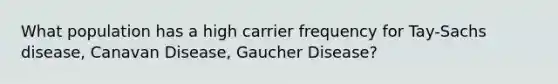 What population has a high carrier frequency for Tay-Sachs disease, Canavan Disease, Gaucher Disease?