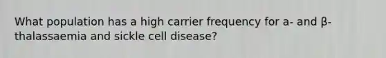 What population has a high carrier frequency for a- and β-thalassaemia and sickle cell disease?