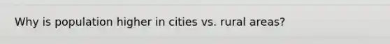 Why is population higher in cities vs. rural areas?