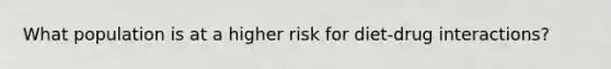 What population is at a higher risk for diet-drug interactions?