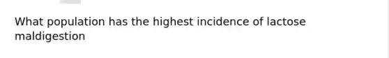 What population has the highest incidence of lactose maldigestion