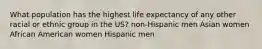 What population has the highest life expectancy of any other racial or ethnic group in the US? non-Hispanic men Asian women African American women Hispanic men