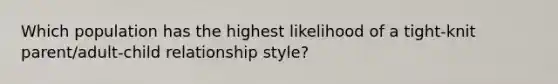 Which population has the highest likelihood of a tight-knit parent/adult-child relationship style?