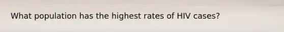 What population has the highest rates of HIV cases?
