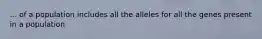 ... of a population includes all the alleles for all the genes present in a population