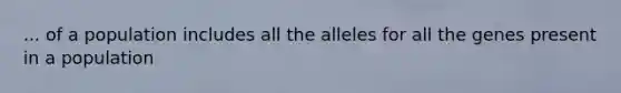 ... of a population includes all the alleles for all the genes present in a population