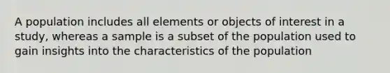 A population includes all elements or objects of interest in a study, whereas a sample is a subset of the population used to gain insights into the characteristics of the population