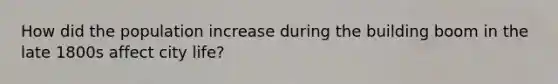 How did the population increase during the building boom in the late 1800s affect city life?