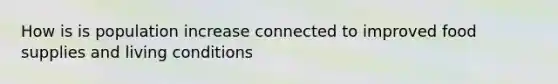 How is is population increase connected to improved food supplies and living conditions