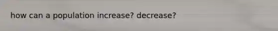 how can a population increase? decrease?