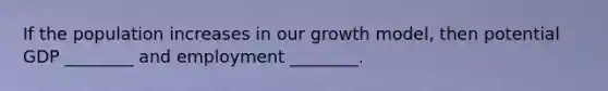 If the population increases in our growth model, then potential GDP ________ and employment ________.