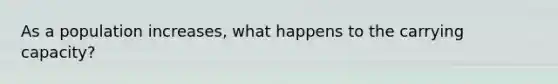 As a population increases, what happens to the carrying capacity?
