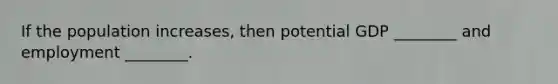 If the population​ increases, then potential GDP​ ________ and employment​ ________.