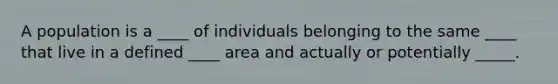 A population is a ____ of individuals belonging to the same ____ that live in a defined ____ area and actually or potentially _____.