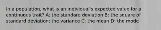 In a population, what is an individual's expected value for a continuous trait? A: the standard deviation B: the square of standard deviation; the variance C: the mean D: the mode