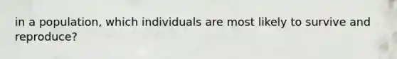 in a population, which individuals are most likely to survive and reproduce?