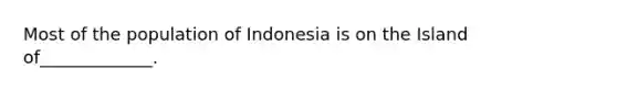 Most of the population of Indonesia is on the Island of_____________.