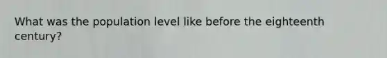 What was the population level like before the eighteenth century?