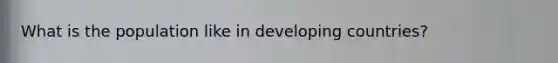 What is the population like in developing countries?