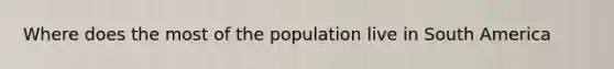 Where does the most of the population live in South America