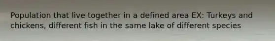 Population that live together in a defined area EX: Turkeys and chickens, different fish in the same lake of different species