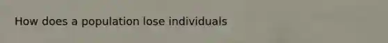 How does a population lose individuals