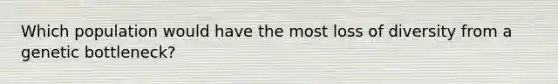 Which population would have the most loss of diversity from a genetic bottleneck?