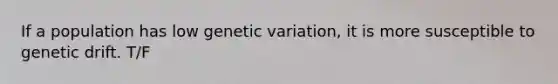 If a population has low genetic variation, it is more susceptible to genetic drift. T/F