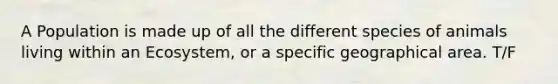 A Population is made up of all the different species of animals living within an Ecosystem, or a specific geographical area. T/F