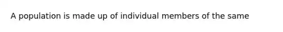 A population is made up of individual members of the same