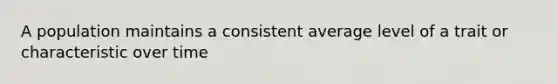 A population maintains a consistent average level of a trait or characteristic over time